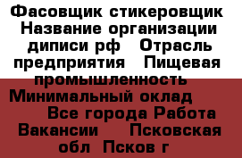 Фасовщик-стикеровщик › Название организации ­ диписи.рф › Отрасль предприятия ­ Пищевая промышленность › Минимальный оклад ­ 28 000 - Все города Работа » Вакансии   . Псковская обл.,Псков г.